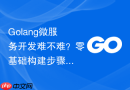 golang微服务开发难不难?零基础构建步骤说明