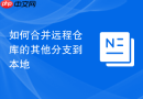 如何合并远程仓库的其他分支到本地