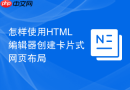 怎样使用HTML编辑器创建卡片式网页布局