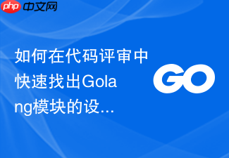 如何在代码评审中快速找出golang模块的设计缺陷