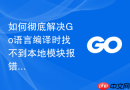如何彻底解决Go语言编译时找不到本地模块报错