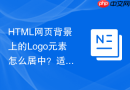 HTML网页背景上的Logo元素怎么居中？适配方案分享