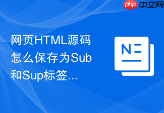 网页html源码怎么保存为sub和sup标签?上下标保存技巧