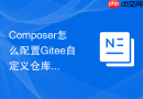 Composer怎么配置Gitee自定义仓库？国内私有包托管教程