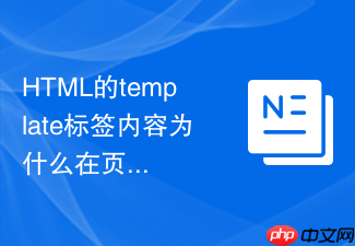 html的template标签内容为什么在页面加载时不渲染怎么利用