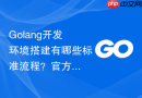 Golang开发环境搭建有哪些标准流程？官方推荐的配置方法解析
