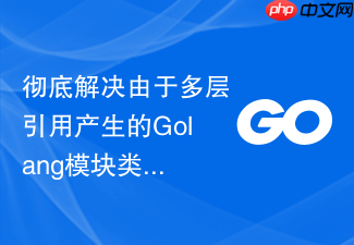 彻底解决由于多层引用产生的golang模块类型定义不兼容冲突