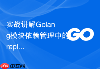 实战讲解golang模块依赖管理中的replace指令应用