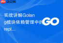 实战讲解Golang模块依赖管理中的replace指令应用