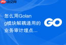 怎么用Golang模块解耦通用的业务审计埋点逻辑