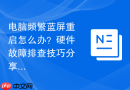 电脑频繁蓝屏重启怎么办？硬件故障排查技巧分享