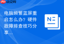 电脑频繁蓝屏重启怎么办?硬件故障排查技巧分享