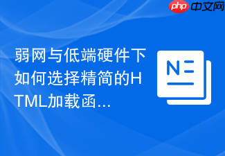 弱网与低端硬件下如何选择精简的html加载函数工具