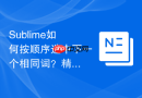 sublime如何按顺序选中下一个相同词？精准控制的快捷键