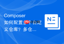 Composer如何配置多个自定义仓库？多仓库优先级设置方法