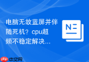 电脑无故蓝屏并伴随死机?cpu超频不稳定解决方法