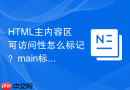 HTML主内容区可访问性怎么标记？main标签正确用法