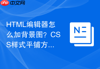html编辑器怎么加背景图?css样式平铺方法