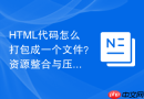 HTML代码怎么打包成一个文件？资源整合与压缩方法