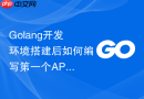 Golang开发环境搭建后如何编写第一个API？简易Web服务配置测试