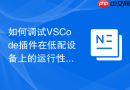 如何调试vscode插件在低配设备上的运行性能