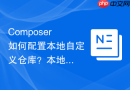 Composer如何配置本地自定义仓库？本地路径加载方法