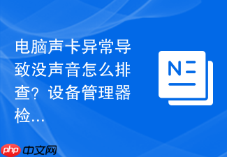 电脑声卡异常导致没声音怎么排查?设备管理器检测步骤
