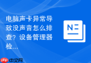 电脑声卡异常导致没声音怎么排查?设备管理器检测步骤