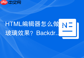 html编辑器怎么做毛玻璃效果?backdrop-filter应用