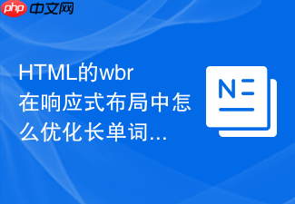 html的wbr在响应式布局中怎么优化长单词折行而不留空白