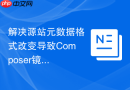 解决源站元数据格式改变导致composer镜像源同步错误