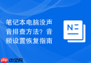笔记本电脑没声音排查方法？音频设置恢复指南
