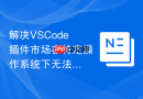 解决VSCode插件市场在特定操作系统下无法读取系统变量的限制
