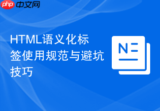 html语义化标签使用规范与避坑技巧