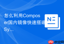 怎么利用Composer国内镜像快速搭建Symfony 6.x项目？
