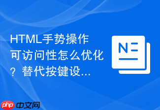 html手势操作可访问性怎么优化?替代按键设计方案
