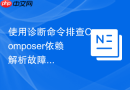 使用诊断命令排查Composer依赖解析故障的步骤