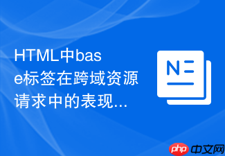 html中base标签在跨域资源请求中的表现及应对