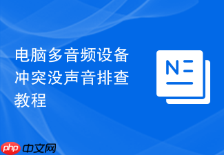 电脑多音频设备冲突没声音排查教程