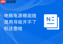 电脑电源模组线混用导致开不了机注意啥