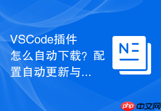 vscode插件怎么自动下载?配置自动更新与下载设置