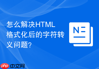怎么解决html格式化后的字符转义问题?