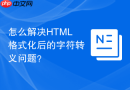 怎么解决HTML格式化后的字符转义问题？