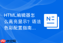 HTML编辑器怎么高亮显示？语法色彩配置指南