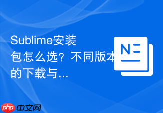 sublime安装包怎么选?不同版本的下载与运行建议