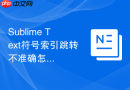 Sublime Text符号索引跳转不准确怎么办？配置修复方法