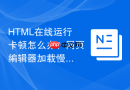html在线运行卡顿怎么办?网页编辑器加载慢解决方法