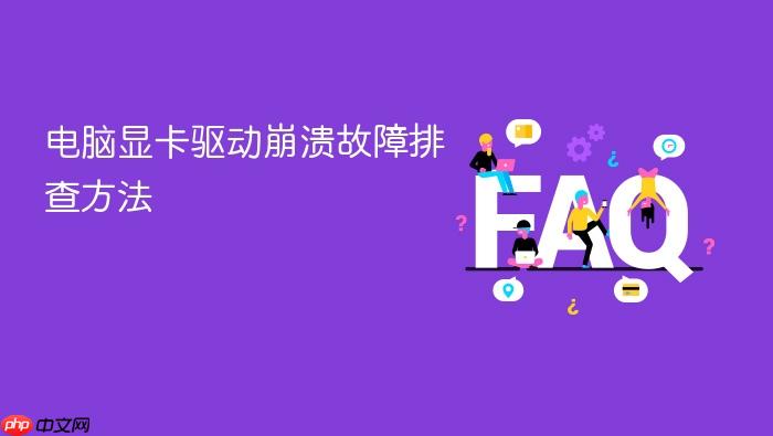 电脑显卡驱动崩溃故障排查方法