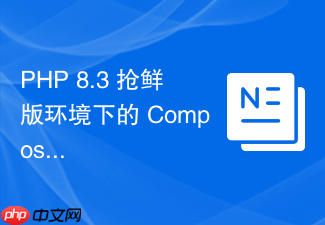 php 8.3 抢鲜版环境下的 composer 兼容性安装测试报告