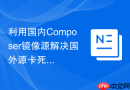 利用国内Composer镜像源解决国外源卡死